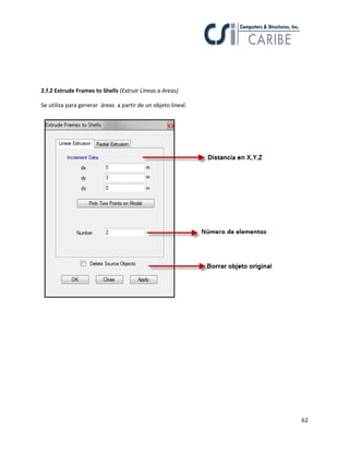 62
2.f.2 Extrude Frames to Shells (Extruir Líneas a Areas)
Se utiliza para generar áreas a partir de un objeto lineal.
 