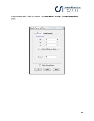 64
Luego de haber seleccionado procedemos a ir a Menú > Edit > Extrude > Extrude Frame to Shells >
Linear.
 