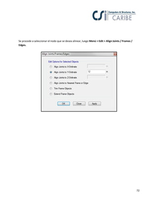72
Se procede a seleccionar el nodo que se desea alinear, luego Menú > Edit > Align Joints / Frames /
Edges.
 