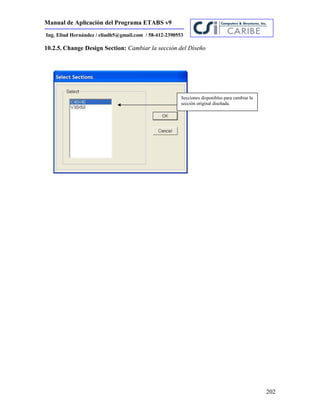 Manual de Aplicación del Programa ETABS v9
202
Ing. Eliud Hernández / eliudh5@gmail.com / 58-412-2390553
10.2.5. Change Design Section: Cambiar la sección del Diseño
Secciones disponibles para cambiar la
sección original diseñada.
 
