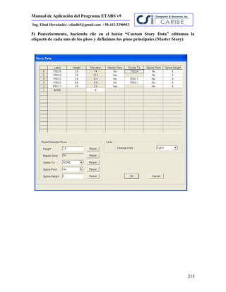 Manual de Aplicación del Programa ETABS v9
215
Ing. Eliud Hernández / eliudh5@gmail.com / 58-412-2390553
5) Posteriormente, haciendo clic en el botón “Custom Story Data” editamos la
etiqueta de cada uno de los pisos y definimos los pisos principales (Master Story)
 