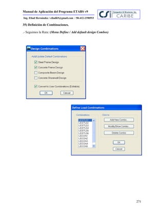 Manual de Aplicación del Programa ETABS v9
271
Ing. Eliud Hernández / eliudh5@gmail.com / 58-412-2390553
35) Definición de Combinaciones.
.- Seguimos la Ruta: (Menu Define / Add default design Combos)
 