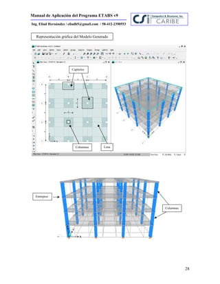 Manual de Aplicación del Programa ETABS v9
28
Ing. Eliud Hernández / eliudh5@gmail.com / 58-412-2390553
.
Capiteles
Columnas Losa
Representación gráfica del Modelo Generado
Columnas
Entrepiso
 