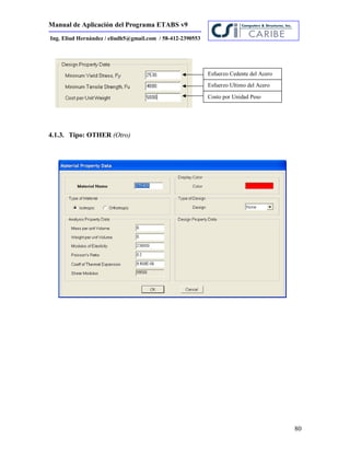 Manual de Aplicación del Programa ETABS v9
80
Ing. Eliud Hernández / eliudh5@gmail.com / 58-412-2390553
4.1.3. Tipo: OTHER (Otro)
Esfuerzo Cedente del Acero
Esfuerzo Ultimo del Acero
Costo por Unidad Peso
 