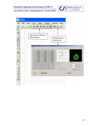 Manual de Aplicación del Programa ETABS v9
92
Ing. Eliud Hernández / eliudh5@gmail.com / 58-412-2390553
Diagramas de
Interacción
Opciones de Zoom y
Movimiento.
 