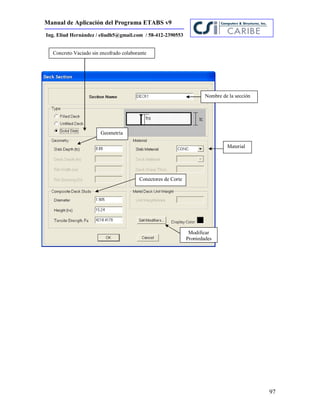 Manual de Aplicación del Programa ETABS v9
97
Ing. Eliud Hernández / eliudh5@gmail.com / 58-412-2390553
Material
Geometría
Modificar
Propiedades
Concreto Vaciado sin encofrado colaborante
Conectores de Corte
Nombre de la sección
 
