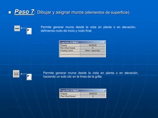  Paso 7: Dibujar y asignar muros (elementos de superficie).
Permite generar muros desde la vista en planta o en elevación,
definiendo nodo de inicio y nodo final.
Permite generar muros desde la vista en planta o en elevación,
haciendo un solo clic en la línea de la grilla.
 