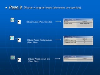  Paso 9: Dibujar y asignar losas (elementos de superficie).
Dibujar Áreas (Plan, Elev,3D).
Dibujar Áreas Rectangulares
(Plan, Elev).
Dibujar Áreas con un clic
(Plan, Elev).
 