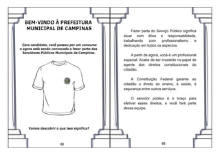Fazer parte do Serviço Público significa
atuar com ética e responsabilidade,
trabalhando com profissionalismo e
dedicação em todos os aspectos.
A partir de agora, você é um profissional
especial. Acaba de ser investido no papel de
agente dos direitos constitucionais do
cidadão.
A Constituição Federal garante ao
03
A Constituição Federal garante ao
cidadão o direito ao ensino, à saúde, à
segurança entre outros serviços.
O servidor público é o braço para
efetivar esses direitos, e você fará parte
dessa equipe.
02
 