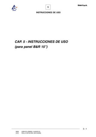 MAN. I4390.ES.USM000 (10/09/2013)
DOC. ROLL4.CAP.05.R00 (09/12/2009)
5
Sidel S.p.A.
INSTRUCCIONES DE USO
5 - 1
CAP. 5 - INSTRUCCIONES DE USO
(para panel BR 15”)
 
