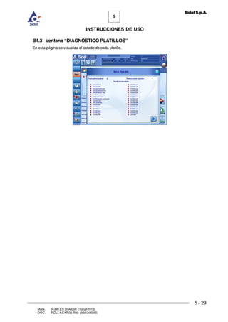 MAN. I4390.ES.USM000 (10/09/2013)
DOC. ROLL4.CAP.05.R00 (09/12/2009)
5
Sidel S.p.A.
INSTRUCCIONES DE USO
5 - 29
B4.3 Ventana “DIAGNÓSTICO PLATILLOS”
En esta página se visualiza el estado de cada platillo.
 