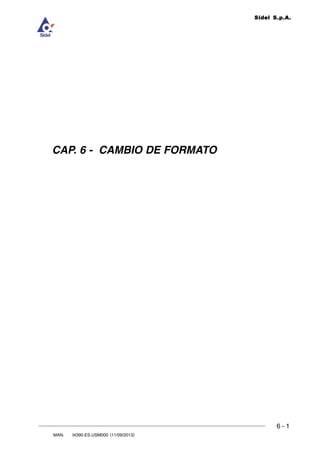 6 - 1
6
CAMBIO DE FORMATO
MAN. I4390.ES.USM000 (11/09/2013)
DOC. ROLL4Evo.CAP.01.R00 (17/03/2008)
Sidel S.p.A.
CAP. 6 - CAMBIO DE FORMATO
 