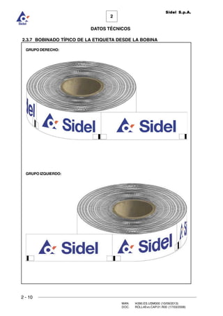 2 - 10
MAN. I4390.ES.USM000 (10/09/2013)
DOC. ROLL4Evo.CAP.01.R00 (17/03/2008)
DATOS TÉCNICOS
2
Sidel S.p.A.
2.3.7 BOBINADO TÍPICO DE LA ETIQUETA DESDE LA BOBINA
GRUPO IZQUIERDO:
GRUPO DERECHO:
 