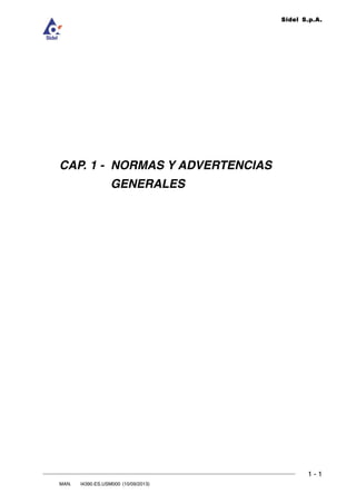 1 - 1
1
Sidel S.p.A.
NORMAS Y ADVERTENCIAS GENERALES
MAN. I4390.ES.USM000 (10/09/2013)
DOC. ROLL4.CAP.01.R00 (17/03/2008)
CAP. 1 - NORMAS Y ADVERTENCIAS
GENERALES
 