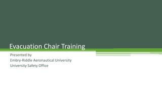 Evacuation Chair Training
Presented by
Embry-Riddle Aeronautical University
University Safety Office
 