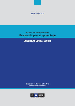 UNIVERSIDAD CENTRAL DE CHILE
MANUAL DE APOYO DOCENTE
Dirección de Calidad Educativa
Vicerrectoría Académica
Evaluación para el aprendizaje
www.ucentral.cl
 