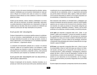 MINISTERIO DE EDUCACIÓN NACIONAL



el trabajo, involucra de manera interrelacionada las actitudes, valores,        cumplimiento de sus responsabilidades en la enseñanza, aprendizaje
saberes y habilidades que se encuentran interiorizados en cada per-             y desarrollo de sus estudiantes, previo un seguimiento permanente
sona e influyen en la manera como cada uno actúa en su contexto,                que permita obtener información válida, objetiva y fiable para determi-
afronta de manera efectiva sus retos cotidianos e incide en la calidad          nar los avances alcanzados en relación con los logros propuestos con
global de la tarea.                                                             los estudiantes y el desarrollo de sus áreas de trabajo.

Puesto que las actitudes, valores, saberes y habilidades no se trans-           Esta evaluación está referida a la idoneidad ética y pedagógica que
fieren, sino que se construyen, se asimilan y desarrollan, cada perso-          requiere la prestación del servicio educativo y tiene en cuenta aquellos
na puede proponerse el mejoramiento de su desempeño y el logro de               aspectos que son propios de las funciones de los docentes y directi-
niveles cada vez más altos. Este reto se convierte en el referente que          vos docentes, los cuales se precisan en dos grandes categorías que
orienta la construcción del mejor desempeño de la persona.                      recogen los saberes, habilidades, actitudes y valores y que se hacen
                                                                                evidentes en los diferentes contextos sociales y económicos del país:

Evaluación del desempeño                                                        a) El saber que responde a preguntas tales como: ¿Sabe lo que
                                                                                enseña? ¿Sabe cómo enseñarlo? ¿Conoce los procesos de desarro-
Evaluar el desempeño de una persona significa evaluar el cumplimien-
                                                                                llo y aprendizaje de los estudiantes? ¿Se preocupa por mantenerse
to de sus funciones y responsabilidades, así como el rendimiento y
                                                                                actualizado en su área y por conocer y analizar críticamente las estra-
los logros obtenidos de acuerdo con el cargo que ejerce, durante un
                                                                                tegias pedagógicas? ¿Conoce cuáles son las estrategias, decisiones
tiempo determinado y de conformidad con los resultados esperados
                                                                                o actuaciones más apropiadas para orientar el desarrollo de una orga-
por la institución u organización laboral.
                                                                                nización o grupo de trabajo?

La evaluación del desempeño pretende dar a conocer a la persona
                                                                                b) El hacer, que responde a preguntas tales como: ¿Hace lo que se
evaluada, cuáles son sus aspectos fuertes o sus fortalezas y cuáles
                                                                                ha comprometido a hacer en razón del cargo que ocupa en la institu-
son los aspectos que requieren un plan de mejoramiento o acciones
                                                                                ción escolar y del lugar que le corresponde como miembro de la co-
enfocadas hacia el crecimiento y desarrollo continuo, tanto personal
                                                                                munidad educativa? ¿Utiliza estrategias metodológicas y didácticas
como profesional, para impactar sus resultados de forma positiva.
                                                                                propias del área o nivel en el que se desempeña y acordes con las
                                                                                características y contexto de los estudiantes? ¿Es respetuoso y coo-
Evaluación del desempeño de los docentes y                                      perativo en sus relaciones con los estudiantes, con los colegas,
directivos docentes                                                             con los padres de familia y los demás integrantes de la comunidad
                                                                                educativa?
Evaluar el desempeño de los docente y directivos docentes, es un
proceso por medio del cual se busca emitir juicios valorativos sobre el         El primer objeto de la evaluación corresponde al dominio de los saberes,


                                                                           10
 