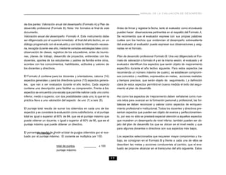 MANUAL DE LA EVALUACIÓN DE DESEMPEÑO



de dos partes: Valoración anual del desempeño (Formato A) y Plan de
desarrollo profesional (Formato B). Nota: Ver formatos al final de este           Antes de firmar y registrar la fecha, tanto el evaluador como el evaluado
documento.                                                                        pueden hacer observaciones pertinentes en el respaldo del Formato A.
Valoración anual del desempeño. Formato A. Este instrumento debe                  Se recomienda que el evaluador exprese con sus propias palabras
ser diligenciado por el superior inmediato al final del año lectivo, en un        cuáles son los hechos que evidencian el desempeño sobresaliente
diálogo programado con el evaluado y con toda la información necesa-              del evaluado el evaluador puede expresar sus observaciones y asig-
ria, recogida durante ese año, mediante variadas estrategias tales como:          narlas en el formato.
observación de clases, registros de los educadores, actas de reunio-
nes, planes de trabajo, desarrollo de proyectos, entrevistas con los              Plan de desarrollo profesional Formato B. Una vez diligenciado el For-
docentes, aportes de los estudiantes y padres de familia entre otros,             mato de valoración o formato A y en la misma sesión, el evaluado y el
acordes con los conocimientos, habilidades, actitudes y valores de                evaluador identifican los aspectos que serán objeto de mejoramiento
los docentes y directivos.                                                        específico durante el año lectivo siguiente. Para estos aspectos (se
                                                                                  recomienda un número máximo de cuatro), se establecen compromi-
El Formato A contiene para los docentes y orientadores, catorce (14)              sos concretos y medibles, expresados en metas, acciones realistas
aspectos generales y para los directivos quince (15) aspectos genera-             y tiempos precisos, que serán objeto de seguimiento. La definición
les, que van a ser evaluados durante el año lectivo. Cada aspecto                 clara de estos aspectos permitirá en buena medida el éxito del segui-
contiene una descripción para facilitar su comprensión. Frente a los              miento al plan de desarrollo
aspectos se encuentra una escala que permite valorar cada uno como
inferior, medio o superior, con dos posibilidades cada uno, lo que en la          Así como los aspectos de mejoramiento deben señalarse como nue-
práctica lleva a una valoración del aspecto de uno (1) a seis (6).                vos retos para avanzar en la formación personal y profesional, las for-
                                                                                  talezas se deben reconocer y valorar como aspectos de enriqueci-
El puntaje total resulta de sumar los obtenidos en cada uno de los                miento profesional e institucional. Todos los docentes y directivos pre-
aspectos y se considera la evaluación como satisfactoria, si el puntaje           sentan aspectos que pueden ser objeto de avance y perfeccionamien-
total es igual o superior al 60% de 84, que es el puntaje máximo que              to, por eso no sólo se prestará especial atención a aquellos aspectos
puede obtener un docente, o igual o superior al 60% de 90, que es el              que muestren un desempeño de nivel inferior, también pueden ser ob-
puntaje máximo que puede obtener un directivo.                                    jeto del plan de desarrollo los que se ubican en el nivel medio y que
                                                                                  para algunos docentes o directivos son sus aspectos más bajos.
El porcentaje resulta de =
           Porcentaje dividir el total de puntos obtenidos por el eva-
                                             =
luado por el puntaje máximo. El cociente se multiplica por 100.                   Los aspectos seleccionados que requieren mayor compromiso y tra-
                                                                                  bajo, se consignan en el Formato B y frente a cada una de ellos se
                                                                                  describen las metas y acciones conducentes al cambio, que el eva-
                            total de puntos         ________ x 100
                                                                                  luado se propone alcanzar en el transcurso del año siguiente. Estos
                            puntaje máximo

                                                                             17
 