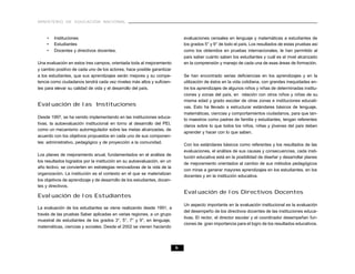 MINISTERIO DE EDUCACIÓN NACIONAL



     •   Instituciones                                                        evaluaciones censales en lenguaje y matemáticas a estudiantes de
     •   Estudiantes                                                          los grados 5° y 9° de todo el país. Los resultados de estas pruebas así
     •   Docentes y directivos docentes.                                      como los obtenidos en pruebas internacionales, le han permitido al
                                                                              país saber cuánto saben los estudiantes y cuál es el nivel alcanzado
Una evaluación en estos tres campos, orientada toda al mejoramiento           en la comprensión y manejo de cada una de esas áreas de formación.
y cambio positivo de cada uno de los actores, hace posible garantizar
a los estudiantes, que sus aprendizajes serán mejores y su compe-             Se han encontrado serias deficiencias en los aprendizajes y en la
tencia como ciudadanos tendrá cada vez niveles más altos y suficien-          utilización de éstos en la vida cotidiana, con grandes inequidades en-
tes para elevar su calidad de vida y el desarrollo del país.                  tre los aprendizajes de algunos niños y niñas de determinadas institu-
                                                                              ciones y zonas del país, en relación con otros niños y niñas de su
                                                                              misma edad y grado escolar de otras zonas e instituciones educati-
Evaluación de las Instituciones                                               vas. Esto ha llevado a estructurar estándares básicos de lenguaje,
                                                                              matemáticas, ciencias y comportamientos ciudadanos, para que tan-
Desde 1997, se ha venido implementando en las instituciones educa-
                                                                              to maestros como padres de familia y estudiantes, tengan referentes
tivas, la autoevaluación institucional en torno al desarrollo del PEI,
                                                                              claros sobre lo que todos los niños, niñas y jóvenes del país deben
como un mecanismo autorregulador sobre las metas alcanzadas, de
                                                                              aprender y hacer con lo que saben.
acuerdo con los objetivos propuestos en cada uno de sus componen-
tes: administrativo, pedagógico y de proyección a la comunidad.
                                                                              Con los estándares básicos como referentes y los resultados de las
                                                                              evaluaciones, el análisis de sus causas y consecuencias, cada insti-
Los planes de mejoramiento anual, fundamentados en el análisis de
                                                                              tución educativa está en la posibilidad de diseñar y desarrollar planes
los resultados logrados por la institución en su autoevaluación, en un
                                                                              de mejoramiento orientados al cambio de sus métodos pedagógicos
año lectivo, se convierten en estrategias renovadoras de la vida de la
                                                                              con miras a generar mayores aprendizajes en los estudiantes, en los
organización. La institución es el contexto en el que se materializan
                                                                              docentes y en la institución educativa.
los objetivos de aprendizaje y de desarrollo de los estudiantes, docen-
tes y directivos.
                                                                              Evaluación de los Directivos Docentes
Evaluación de los Estudiantes
                                                                              Un aspecto importante en la evaluación institucional es la evaluación
La evaluación de los estudiantes se viene realizando desde 1991, a
                                                                              del desempeño de los directivos docentes de las instituciones educa-
través de las pruebas Saber aplicadas en varias regiones, a un grupo
                                                                              tivas. El rector, el director escolar y el coordinador desempeñan fun-
muestral de estudiantes de los grados 3°, 5°, 7° y 9°, en lenguaje,
                                                                              ciones de gran importancia para el logro de los resultados educativos.
matemáticas, ciencias y sociales. Desde el 2002 se vienen haciendo



                                                                          6
 