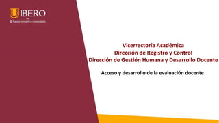 Vicerrectoría Académica
Dirección de Registro y Control
Dirección de Gestión Humana y Desarrollo Docente
Acceso y desarrollo de la evaluación docente
 