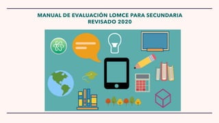 MANUAL DE EVALUACIÓN LOMCE PARA SECUNDARIA
REVISADO 2020
 