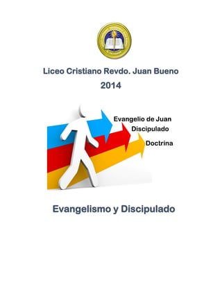 Evangelismo y Discipulado
Doctrina
Discipulado
Evangelio de Juan
Liceo Cristiano Revdo. Juan Bueno
2014
 