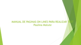MANUAL DE PAGINAS ON LINES PARA REALIZAR TEST
Paulina Matute
 