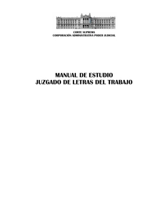 CORTE SUPREMA
CORPORACIÓN ADMINISTRATIVA PODER JUDICIAL
MANUAL DE ESTUDIO
JUZGADO DE LETRAS DEL TRABAJO
 