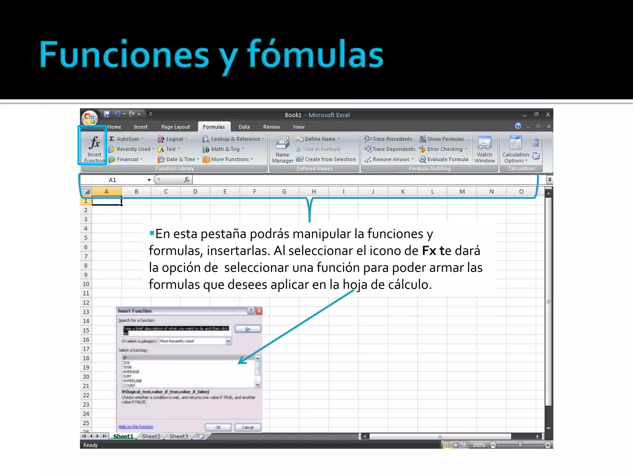 En esta pestaña podrás manipular la funciones y
formulas, insertarlas. Al seleccionar el icono de Fx te dará
la opción de seleccionar una función para poder armar las
formulas que desees aplicar en la hoja de cálculo.

 