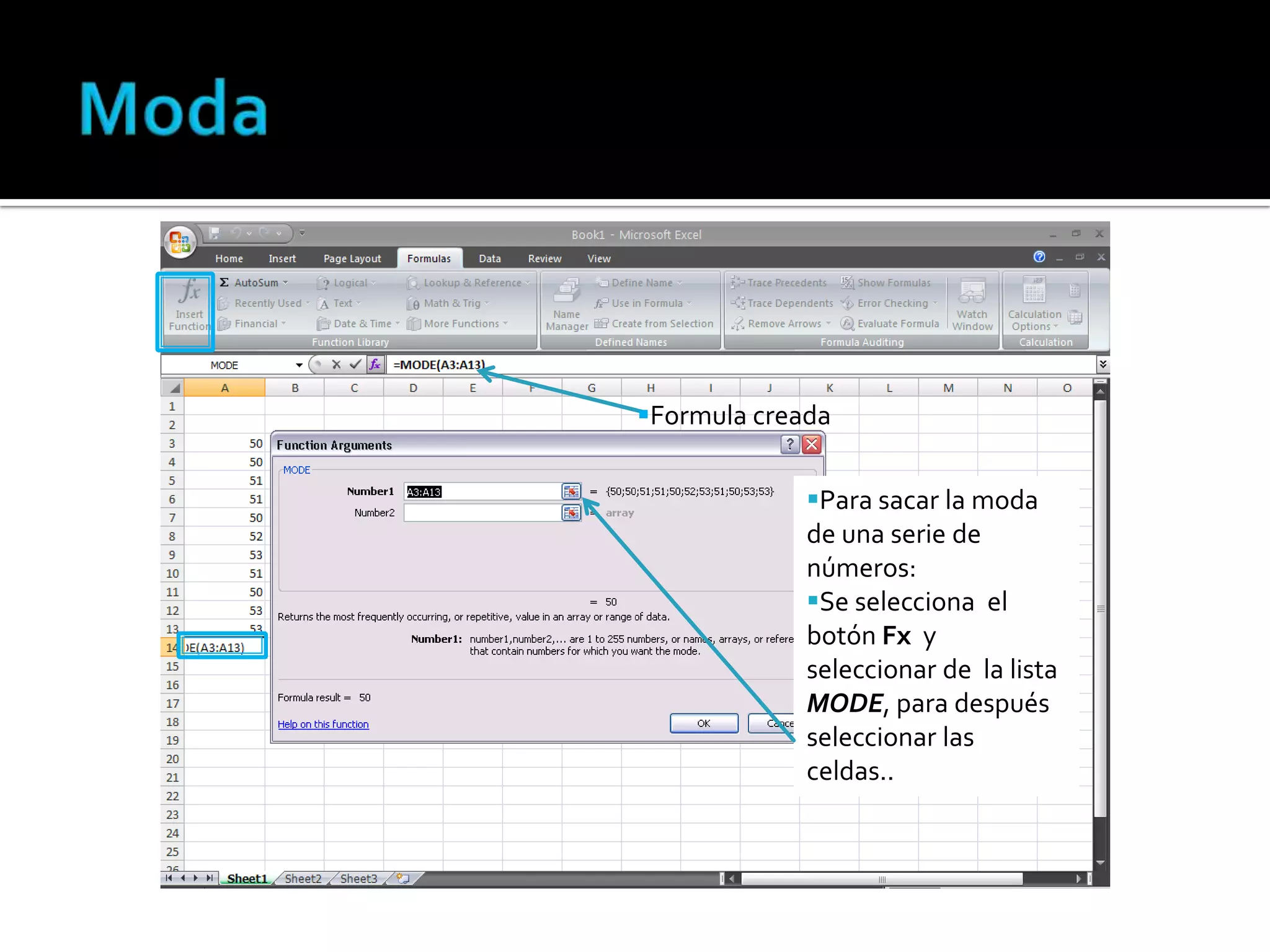 Formula creada
Para sacar la moda
de una serie de
números:
Se selecciona el
botón Fx y
seleccionar de la lista
MODE, para después
seleccionar las
celdas..

 