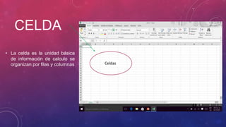CELDA
• La celda es la unidad básica
de información de calculo se
organizan por filas y columnas Celdas
 