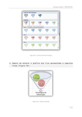 Separador INSERIR




                    Figura 92 – Cores do Tema Principais




4. Depois de alterar o gráfico ele fica apresentado a seguinte
  forma (Figura 93).




                        Figura 93 – Gráfico alterado
 