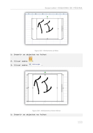 Separador ESQUEMA DE PÁGINA




                       Figura 163 – Alinhamento ao Meio

1. Inserir os objectos na folha;


2. Clicar sobre    ;

3. Clicar sobre                 .




                   Figura 164 – Alinhamento á Parte Inferior

1. Inserir os objectos na folha;
 