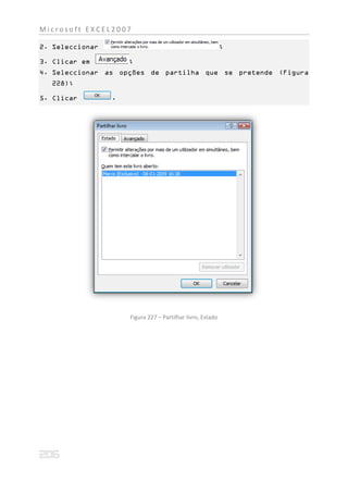 Microsoft EXCEL2007

2. Seleccionar                                              ;

3. Clicar em         ;
4. Seleccionar as opções de partilha que se pretende (Figura
  228);

5. Clicar        .




                     Figura 227 – Partilhar livro, Estado
 