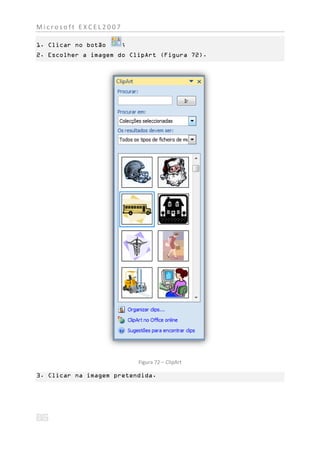 Microsoft EXCEL2007

1. Clicar no botão    ;
2. Escolher a imagem do ClipArt (Figura 72).




                          Figura 72 – ClipArt

3. Clicar na imagem pretendida.
 