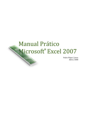 Manual Prático
Microsoft® Excel 2007
Pedro Filipe C. Jesus
Abril / 2008

 
