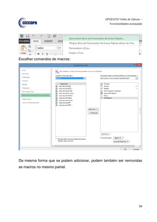 UFCD 0757 Folha de Cálculo –
Funcionalidades avançadas
34
Escolher comandos de macros:
Da mesma forma que se podem adicionar, podem também ser removidas
as macros no mesmo painel.
 