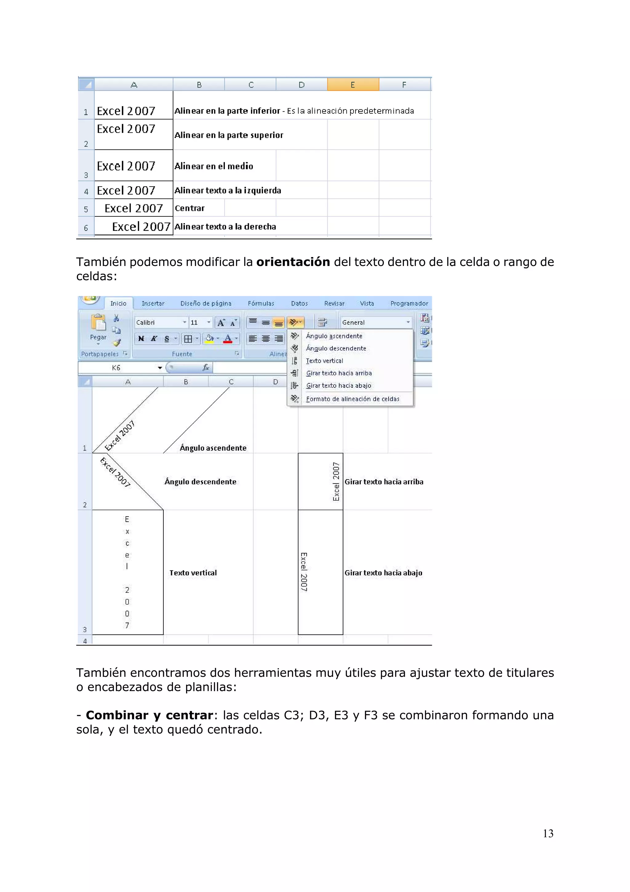 13
También podemos modificar la orientación del texto dentro de la celda o rango de
celdas:
También encontramos dos herramientas muy útiles para ajustar texto de titulares
o encabezados de planillas:
- Combinar y centrar: las celdas C3; D3, E3 y F3 se combinaron formando una
sola, y el texto quedó centrado.
 
