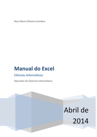 Rosa Maria Oliveira Coimbra
Abril de
2014
Manual do Excel
Ciências Informáticas
Operador de Sistemas Informáticos
 