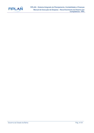 FIPLAN – Sistema Integrado de Planejamento, Contabilidade e Finanças
Manual de Execução da Despesa – Reconhecimento do Passivo por
Competência - RPC
Governo do Estado da Bahia Pág. 41/91
 