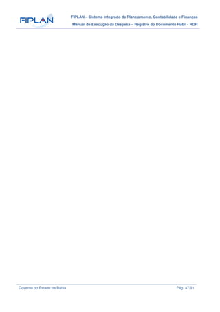 FIPLAN – Sistema Integrado de Planejamento, Contabilidade e Finanças
Manual de Execução da Despesa – Registro do Documento Hábil - RDH
Governo do Estado da Bahia Pág. 47/91
 
