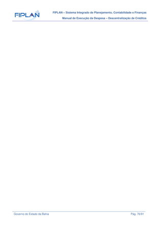 FIPLAN – Sistema Integrado de Planejamento, Contabilidade e Finanças
Manual de Execução da Despesa – Descentralização de Créditos
Governo do Estado da Bahia Pág. 76/91
 