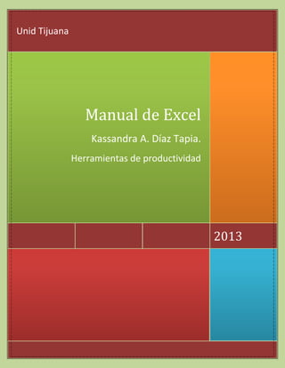 Unid Tijuana

Manual de Excel
Kassandra A. Díaz Tapia.
Herramientas de productividad

2013

 