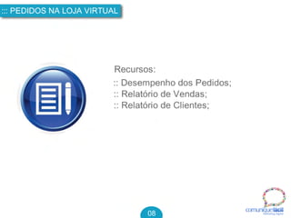 comuniquefácilMarketin g Digital
::: PEDIDOS NA LOJA VIRTUAL
08
Recursos:
:: Desempenho dos Pedidos;
:: Relatório de Vendas;
:: Relatório de Clientes;
 