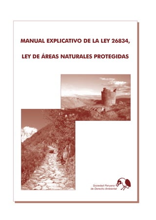Sociedad Peruana
de Derecho Ambiental
MANUAL EXPLICATIVO DE LA LEY 26834,
LEY DE ÁREAS NATURALES PROTEGIDAS
 