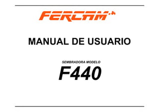 MANUAL DE USUARIO
F440
SEMBRADORA MODELO
 