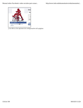 Manual sobre Facebook: redes sociales para usuar...                 http://www.imh.es/dokumentazio-irekia/manuales/...




        y nos lleva a las opciones de configuración de la página:




154 de 199                                                                                             09/10/10 13:29
 