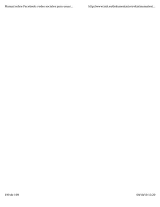 Manual sobre Facebook: redes sociales para usuar...   http://www.imh.es/dokumentazio-irekia/manuales/...




199 de 199                                                                               09/10/10 13:29
 