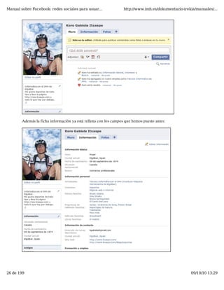 Manual sobre Facebook: redes sociales para usuar...               http://www.imh.es/dokumentazio-irekia/manuales/...




        Además la ficha información ya está rellena con los campos que hemos puesto antes:




26 de 199                                                                                            09/10/10 13:29
 