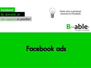 Guía	
  de	
  Facebook	
  Ads	
  




Biable Management, Excellence and
Innovation
Calle Imagen 8, 6ºB, 41003 Sevilla
hola@biable.es
955 195 962
www.biable.es
 